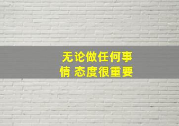 无论做任何事情 态度很重要